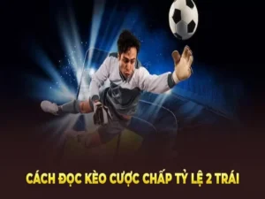 Hướng Dẫn Cách Chơi Kèo Chấp 2 Trái Cho Người Ưa Thích Mạo Hiểm